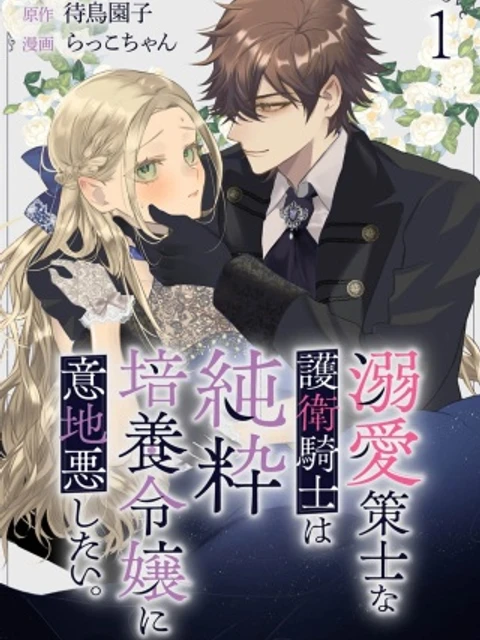溺愛策士な護衛騎士は純粋培養令嬢に意地悪したい。