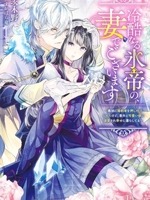 冷酷なる氷帝の、妻でございます ~義妹に婚約者を押し付けられたけど、意外と可愛い彼に溺愛され幸せに暮らしてる~
