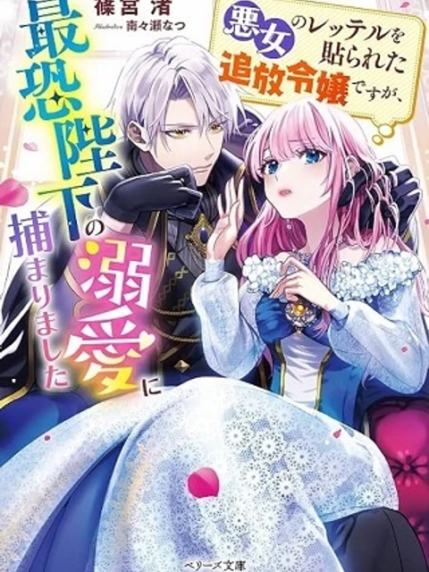悪女のレッテルを貼られた追放令嬢ですが、最恐陛下の溺愛に捕まりました
