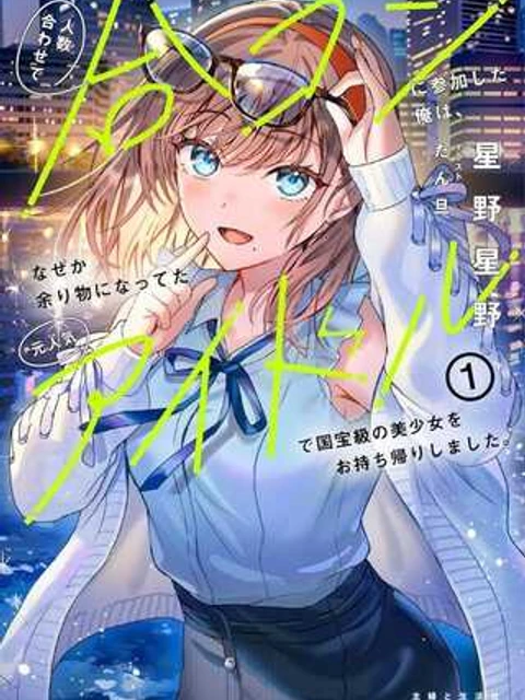 人数合わせで合コンに参加した俺は、なぜか余り物になってた元人気アイドルで国宝級の美少女をお持ち帰りしました。