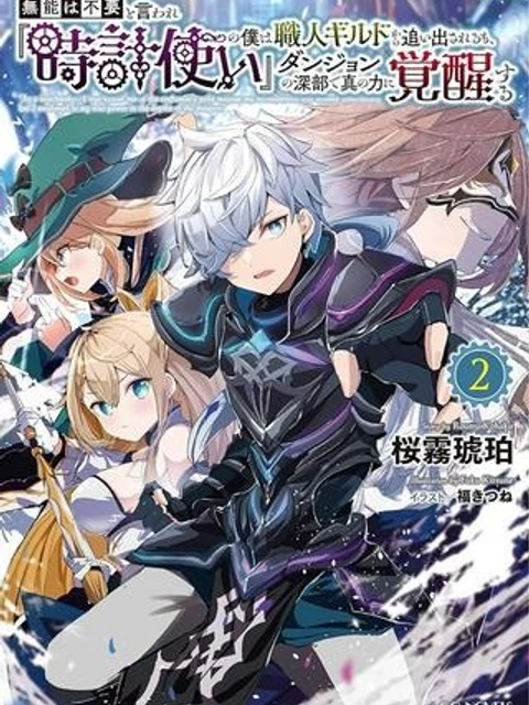 無能は不要と言われ『時計使い』の僕は職人ギルドから追い出されるも、ダンジョンの深部で真の力に覚醒する