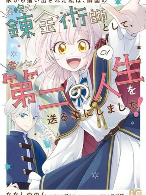 家から追い出された私は、隣国のお抱え錬金術師として、幸せな第二の人生を送る事にしました！