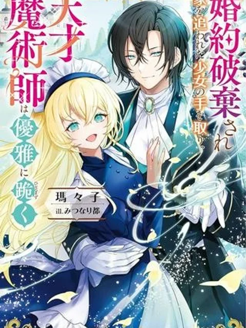 婚約破棄され家を追われた少女の手を取り、天才魔術師は優雅に跪く