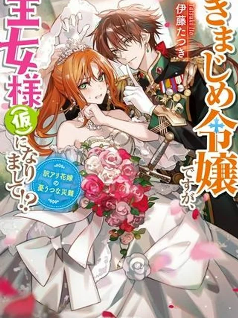 きまじめ令嬢ですが、王女様（仮）になりまして!? 訳アリ花嫁の憂うつな災難