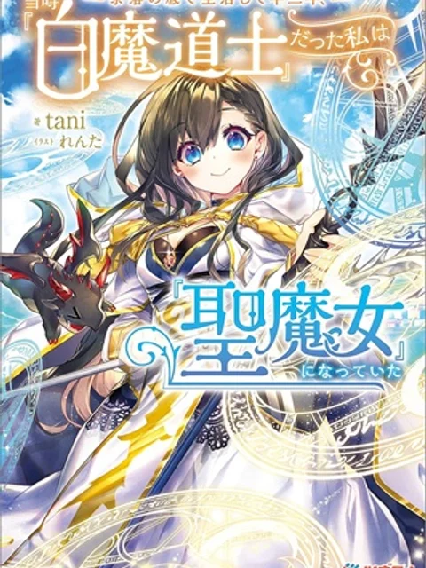 奈落の底で生活して早三年、当時『白魔道士』だった私は『聖魔女』になっていた