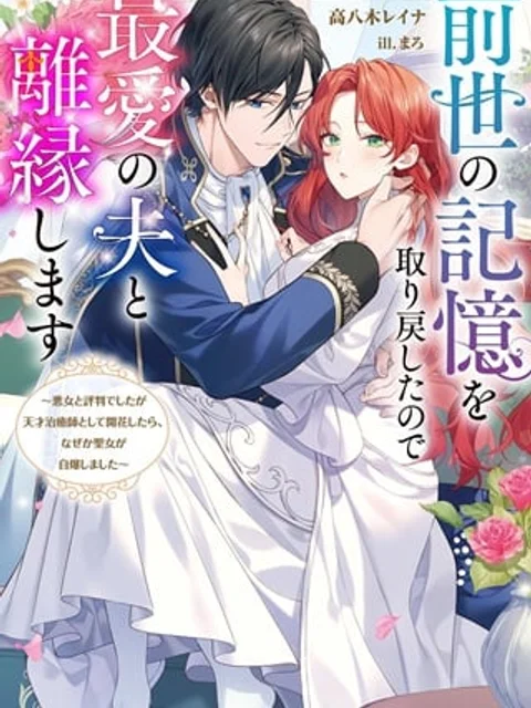 前世の記憶を取り戻したので最愛の夫と離縁します~悪女と評判でしたが天才治癒師として開花したら、なぜか聖女が自爆しました~