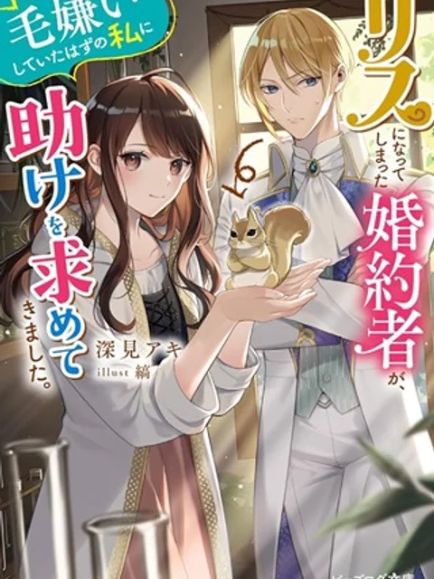 リスになってしまった婚約者が、毛嫌いしていたはずの私に助けを求めてきました。