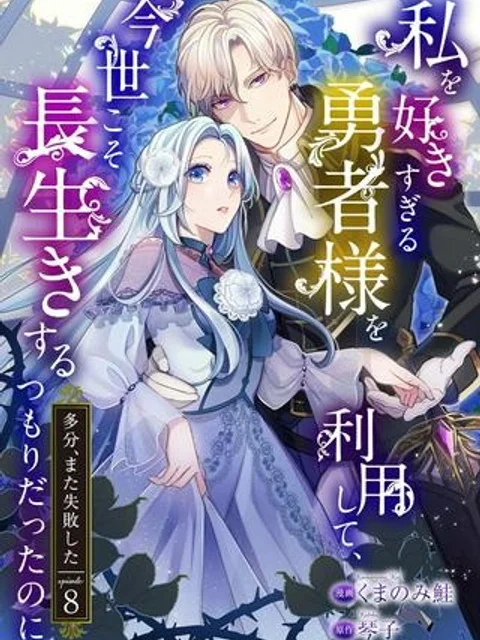 私を好きすぎる勇者様を利用して、今世こそ長生きするつもりだったのに（多分、また失敗した）