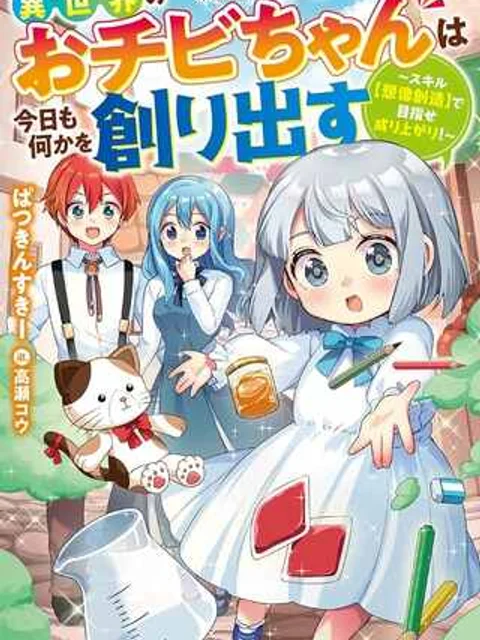 異世界のおチビちゃんは今日も何かを創り出す~スキル【想像創造】で目指せ成り上がり!~