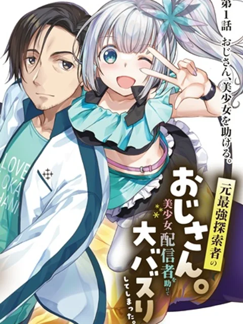 元最強探索者のおじさん。美少女配信者を助けて大バスりしてしまった。