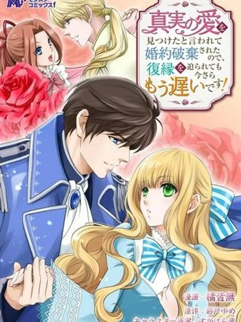 真実の愛を見つけたと言われて婚約破棄されたので、復縁を迫られても今さらもう遅いです！