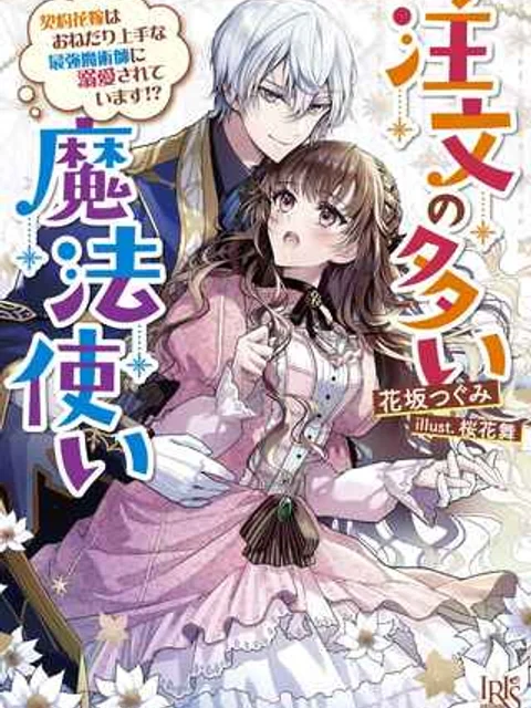 注文の多い魔法使い　契約花嫁はおねだり上手な最強魔術師に溺愛されています!?